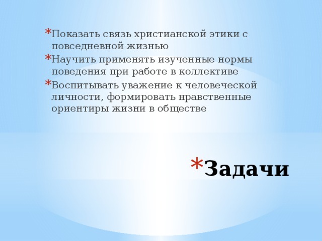 Показать связь христианской этики с повседневной жизнью Научить применять изученные нормы поведения при работе в коллективе Воспитывать уважение к человеческой личности, формировать нравственные ориентиры жизни в обществе Задачи 