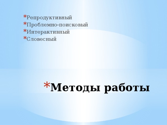 Репродуктивный Проблемно-поисковый Интерактивный Словесный Методы работы 