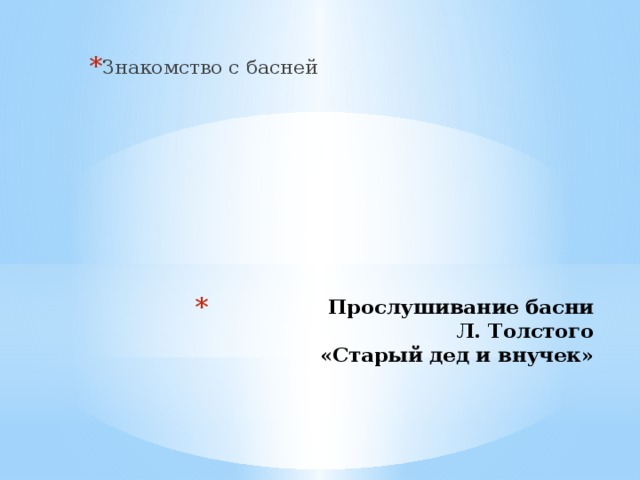 Знакомство с басней Прослушивание басни  Л. Толстого  «Старый дед и внучек» 