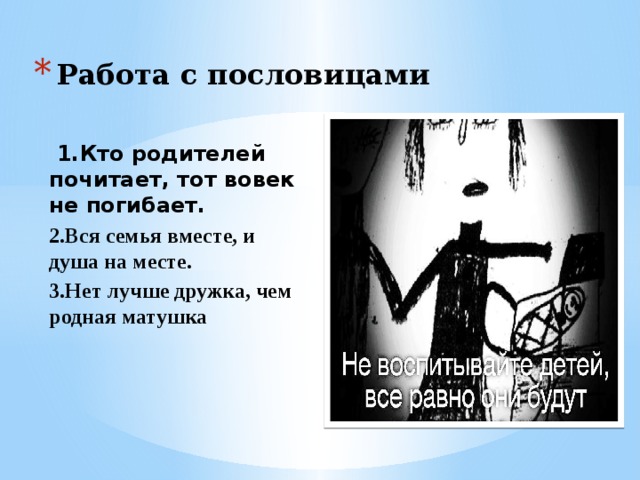 Работа с пословицами  1.Кто родителей почитает, тот вовек не погибает. 2.Вся семья вместе, и душа на месте. 3.Нет лучше дружка, чем родная матушка   