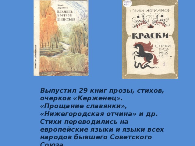 Выпустил 29 книг прозы, стихов, очерков «Керженец». «Прощание славянки», «Нижегородская отчина» и др. Стихи переводились на европейские языки и языки всех народов бывшего Советского Союза. 