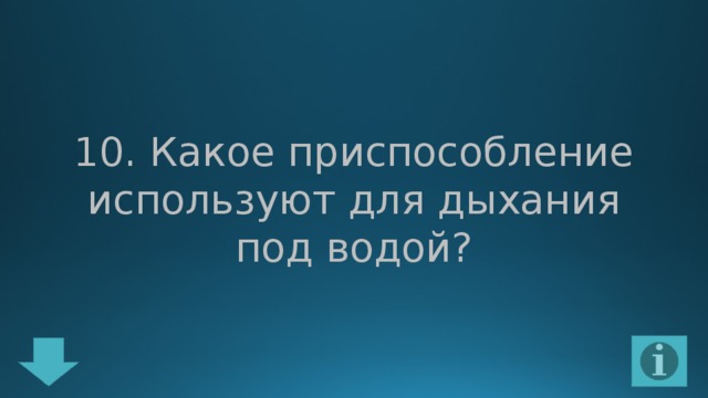 10. Какое приспособление используют для дыхания под водой? 