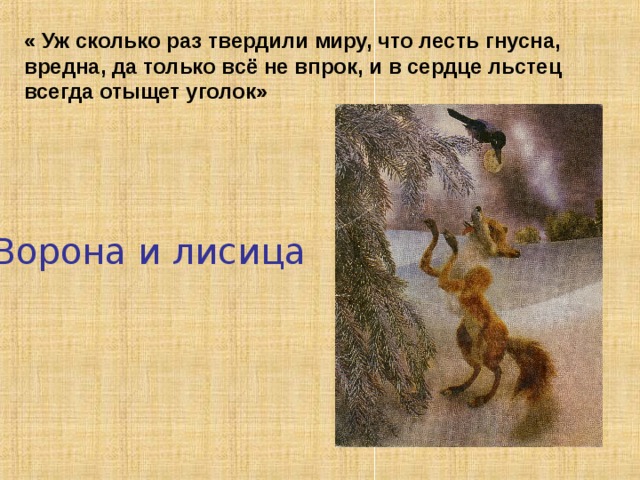 «Книга мудрости самого народа»  Так назвал Гоголь крыловские басни, в которых, как в бесценной сокровищнице,  сохраняется народная мудрость пословиц и поговорок, богатство и красота русской речи.  Крылов, широко черпая из народной речи, не менее щедро отдавал народу взятое у него. Его стихи превращались в пословицы и поговорки.  Поэтому так легко входили в народ строки и образы басен, крылатые словечки, выражавшие ум и смекалку.   