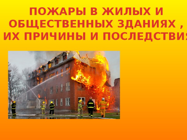 ПОЖАРЫ В ЖИЛЫХ И ОБЩЕСТВЕННЫХ ЗДАНИЯХ , ИХ ПРИЧИНЫ И ПОСЛЕДСТВИЯ 