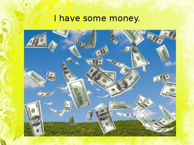 I have some money. 