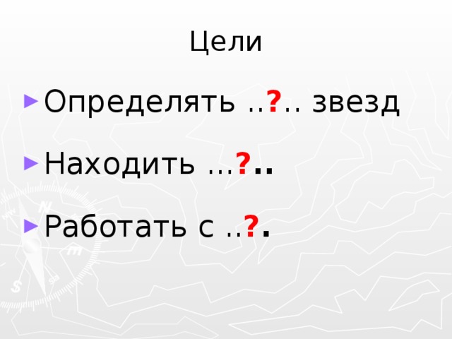 Цели Определять .. ? .. звезд Находить ... ? .. Работать с .. ? . 