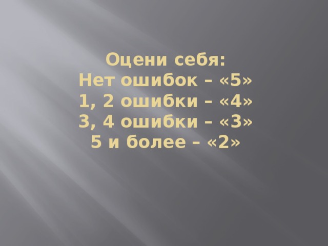Оцени себя:  Нет ошибок – «5»  1, 2 ошибки – «4»  3, 4 ошибки – «3»  5 и более – «2» 