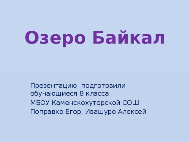 Озеро Байкал Презентацию подготовили обучающиеся 8 класса МБОУ Каменскохуторской СОШ Поправко Егор, Ивашуро Алексей 