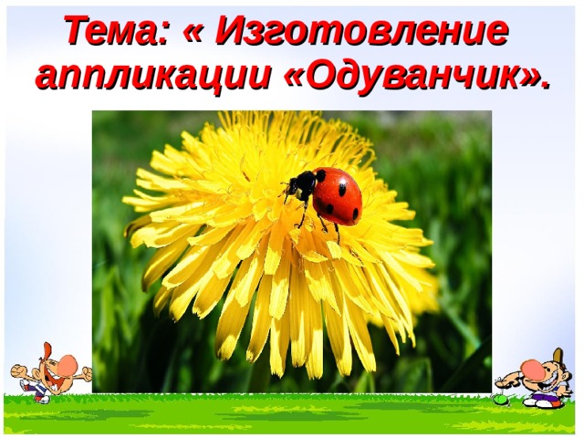  Тема: « Изготовление аппликации «Одуванчик».  