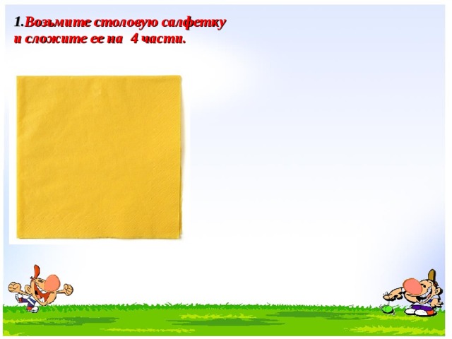Возьмите столовую салфетку  и сложите ее на 4 части.  