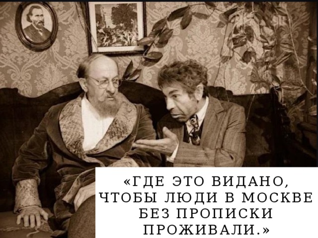 «Где это видано, чтобы люди в Москве без прописки проживали.» 