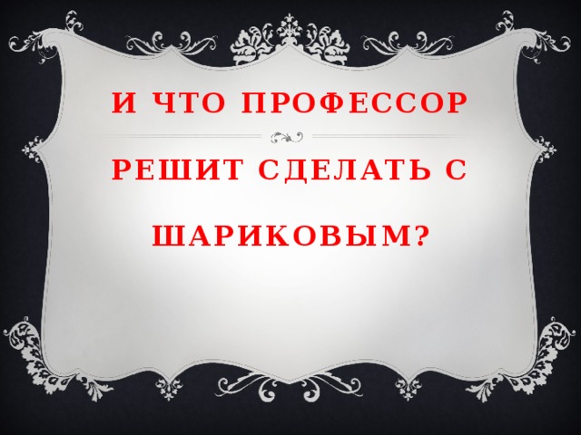 И что профессор    решит сделать с    шариковым? 