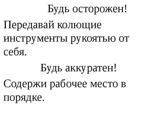  Будь осторожен! Передавай колющие инструменты рукоятью от себя.  Будь аккуратен! Содержи рабочее место в порядке. 