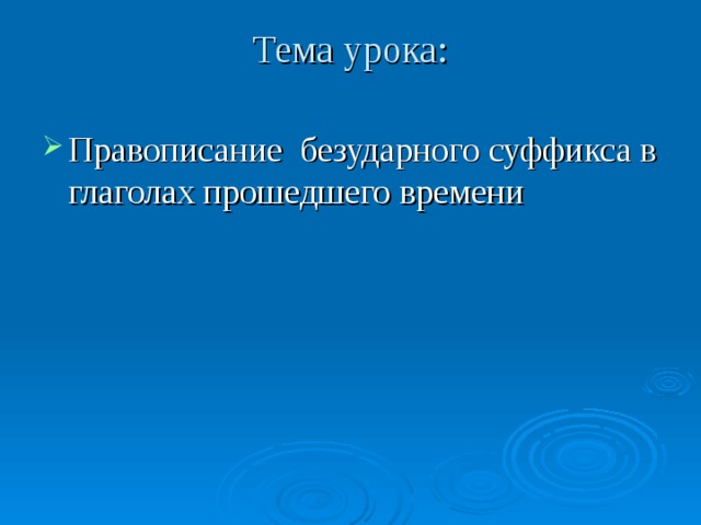 Тема урока: Правописание безударного суффикса в глаголах прошедшего времени 