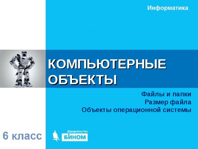 КОМПЬЮТЕРНЫЕ ОБЪЕКТЫ Файлы и папки Размер файла Объекты операционной системы 