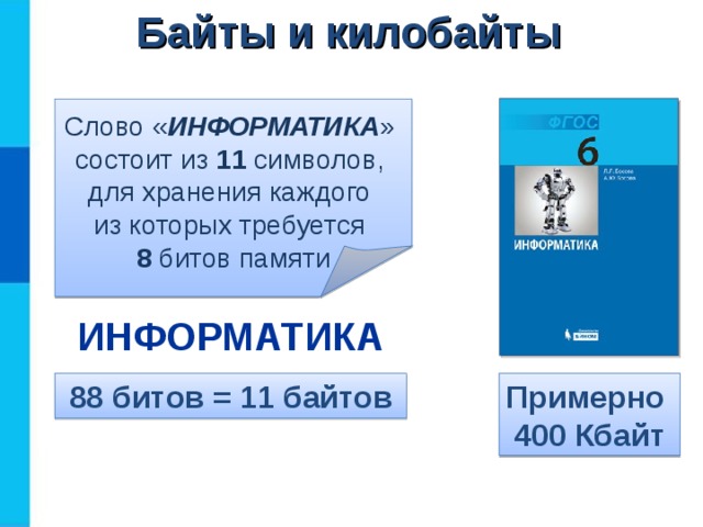 Байты и килобайты Слово « ИНФОРМАТИКА »  состоит из 11 символов,  для хранения каждого  из которых требуется  8 битов памяти ИНФОРМАТИКА 88 битов = 11 байтов Примерно  400 Кбайт 