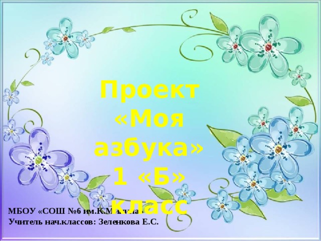 Проект «Моя азбука» 1 «Б» класс МБОУ «СОШ №6 им.К.Минина» Учитель нач.классов: Зеленкова Е.С. 