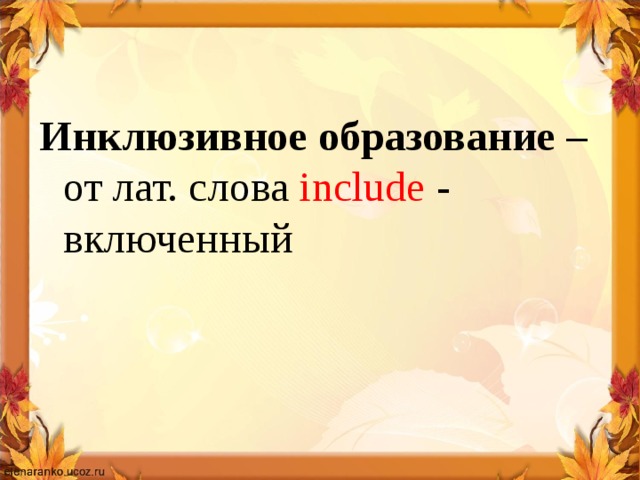 Инклюзивное образование – от лат. слова include - включенный 