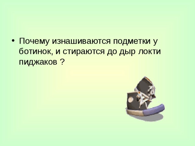 Почему изнашиваются подметки  у ботинок, и стираются до дыр  локти пиджаков ? 