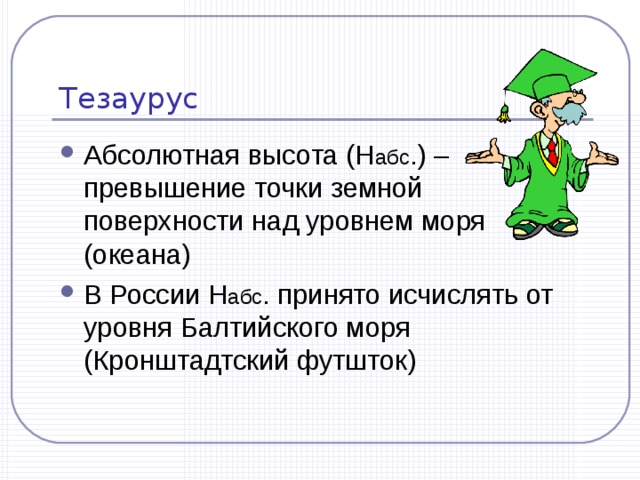 Тезаурус Абсолютная высота (Н абс .) – превышение точки земной поверхности над уровнем моря (океана) В России Н абс . принято исчислять от уровня Балтийского моря (Кронштадтский футшток) 