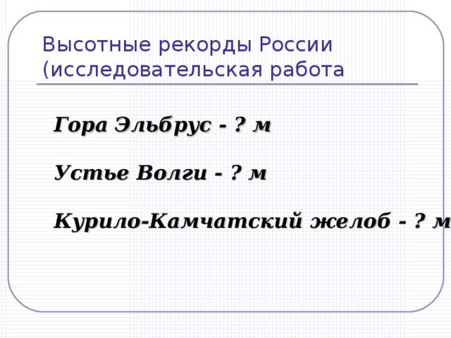Высотные рекорды России  (исследовательская работа Гора Эльбрус - ? м Устье Волги - ? м Курило-Камчатский желоб - ? м 