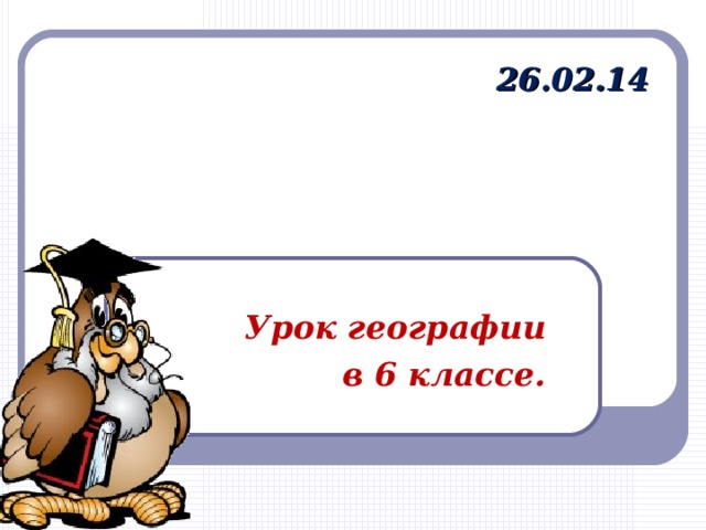 26.02.14 Урок географии  в 6 классе. 