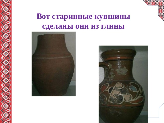 Вот старинные кувшины сделаны они из глины 