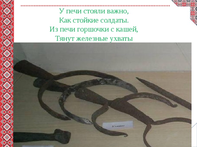 У печи стояли важно,  Как стойкие солдаты.  Из печи горшочки с кашей,  Тянут железные ухваты 