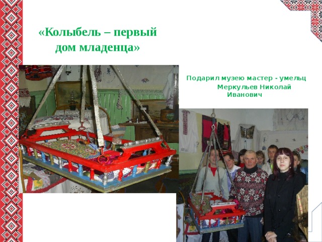 «Колыбель – первый дом младенца»  Подарил музею мастер - умельц  Меркульев Николай Иванович 