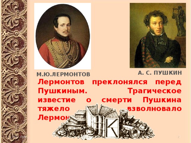 А. С. ПУШКИН М.Ю.ЛЕРМОНТОВ Лермонтов преклонялся перед Пушкиным.  Трагическое известие о смерти Пушкина тяжело взволновало Лермонтова.  