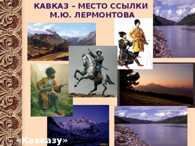 Кавказ – место ссылки М.Ю. Лермонтова «Кавказу» 