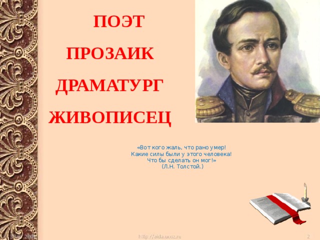  ПОЭТ ПРОЗАИК ДРАМАТУРГ ЖИВОПИСЕЦ «Вот кого жаль, что рано умер! Какие силы были у этого человека! Что бы сделать он мог!» (Л.Н. Толстой.) 