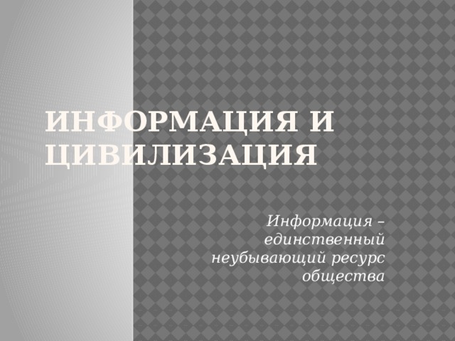 Информация и цивилизация Информация – единственный неубывающий ресурс общества  