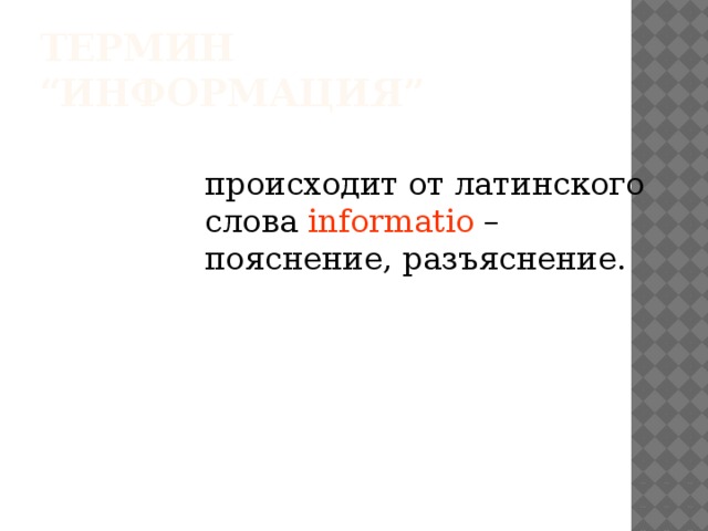 Термин “Информация” происходит от латинского слова informatio – пояснение, разъяснение. 
