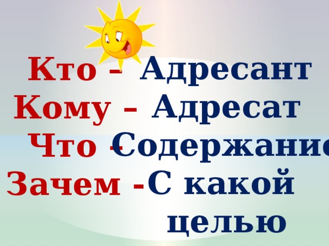 Адресант Адресат Содержание С какой целью  Кто – Кому – Что – Зачем - 