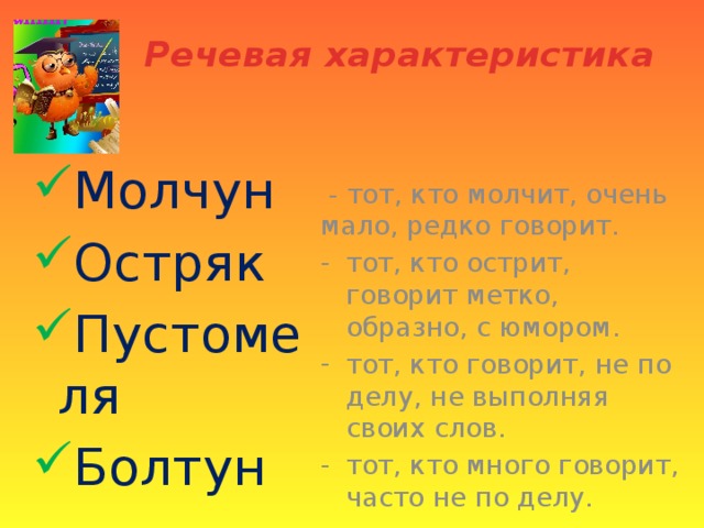 Речевая характеристика Молчун Остряк Пустомеля Болтун  - тот, кто молчит, очень мало, редко говорит. тот, кто острит, говорит метко, образно, с юмором. тот, кто говорит, не по делу, не выполняя своих слов. тот, кто много говорит, часто не по делу. 