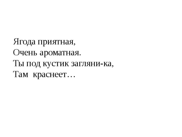 Ягода приятная,  Очень ароматная.  Ты под кустик загляни-ка,  Там  краснеет… 
