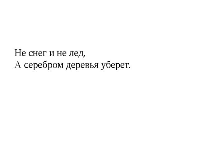 Не снег и не лед,  А серебром деревья уберет.  