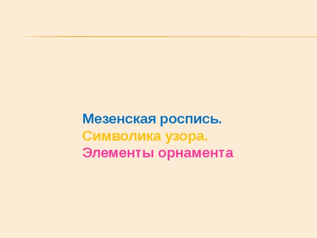 Мезенская роспись. Символика  узора. Элементы орнамента 