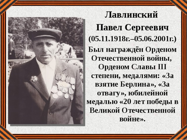 Лавлинский Павел Сергеевич (05.11.1918г.–05.06.2001г.) Был награждён Орденом Отечественной войны, Орденом Славы III степени, медалями: «За взятие Берлина», «За отвагу», юбилейной медалью «20 лет победы в Великой Отечественной войне». 