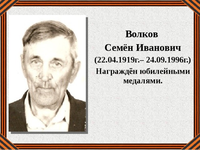  Волков Семён Иванович (22.04.1919г.– 24.09.1996г.) Награждён юбилейными медалями. 