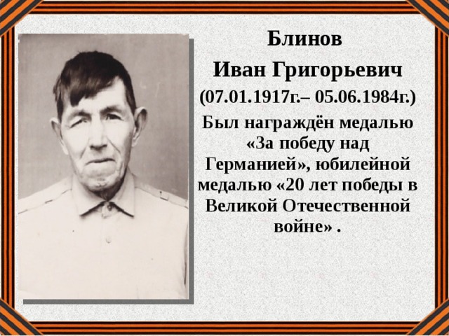 Блинов Иван Григорьевич (07.01.1917г.– 05.06.1984г.) Был награждён медалью «За победу над Германией», юбилейной медалью «20 лет победы в Великой Отечественной войне» . 