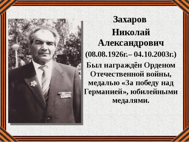 Захаров Николай Александрович (08.08.1926г.– 04.10.2003г.) Был награждён Орденом Отечественной войны, медалью «За победу над Германией», юбилейными медалями. 
