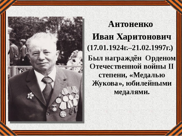 Антоненко Иван Харитонович (17.01.1924г.–21.02.1997г.) Был награждён Орденом Отечественной войны II степени, «Медалью Жукова», юбилейными медалями. 