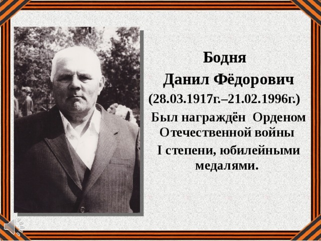  Бодня Данил Фёдорович (28.03.1917г.–21.02.1996г.) Был награждён Орденом Отечественной войны I степени, юбилейными медалями. 