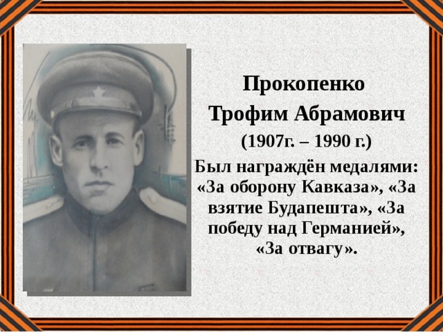 Прокопенко Трофим Абрамович (1907г. – 1990 г.) Был награждён медалями: «За оборону Кавказа», «За взятие Будапешта», «За победу над Германией», «За отвагу». 