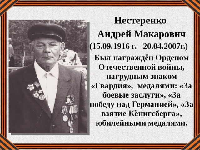 Нестеренко Андрей Макарович (15.09.1916 г.– 20.04.2007г.) Был награждён Орденом Отечественной войны, нагрудным знаком «Гвардия», медалями: «За боевые заслуги», «За победу над Германией», «За взятие Кёнигсберга», юбилейными медалями. 