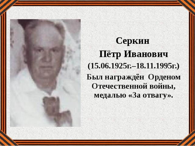 Серкин Пётр Иванович (15.06.1925г.–18.11.1995г.) Был награждён Орденом Отечественной войны, медалью «За отвагу». 