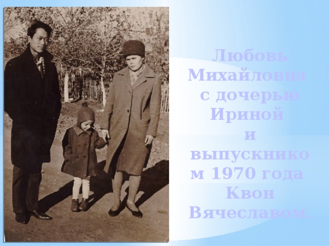 Любовь Михайловна  с дочерью Ириной  и выпускником 1970 года  Квон Вячеславом. 