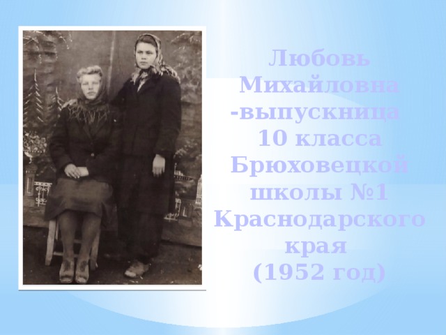 Любовь Михайловна -выпускница  10 класса Брюховецкой школы №1 Краснодарского края  (1952 год) 